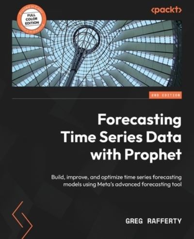 Forecasting Time Series Data with Prophet - Greg Rafferty - Books - Packt Publishing, Limited - 9781837630417 - March 31, 2023