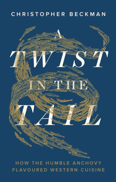 Cover for Christopher Beckman · A Twist in the Tail: How the Humble Anchovy Flavoured Western Cuisine (Gebundenes Buch) (2024)