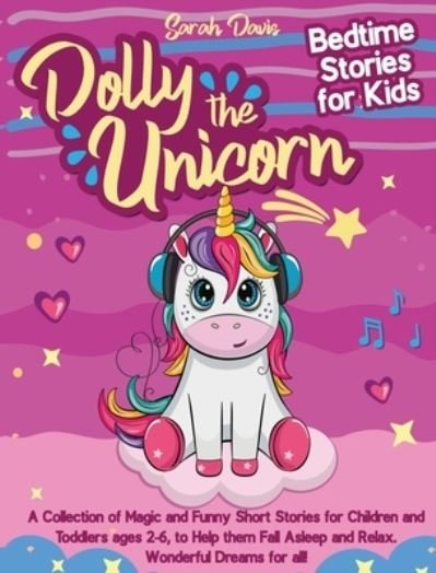 Cover for Sarah Davis · Dolly the Unicorn Bedtime Stories for Kids: A Collection of Magic and Funny Short Stories for Children and Toddlers Ages 2-6, to Help Them Fall Asleep and Relax. Wonderful Dreams for All! (Gebundenes Buch) (2021)