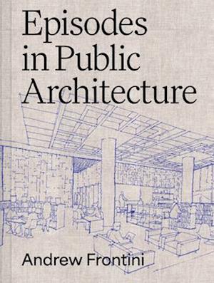 Episodes in Public Architecture - Andrew Frontini - Books - Oro Editions - 9781961856417 - March 25, 2025