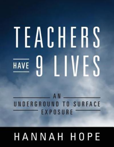 Cover for Hannah Hope · Teachers Have 9 Lives: An Underground to Surface Exposure (Paperback Book) (2018)