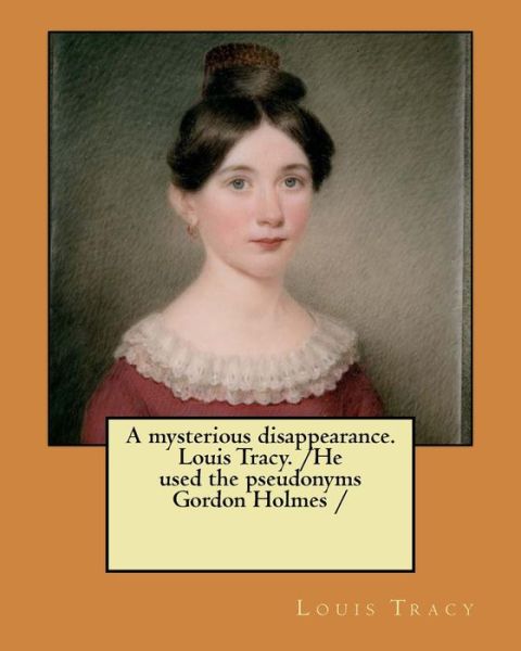 A mysterious disappearance. Louis Tracy. /He used the pseudonyms Gordon Holmes / - Louis Tracy - Books - Createspace Independent Publishing Platf - 9781979297417 - October 31, 2017