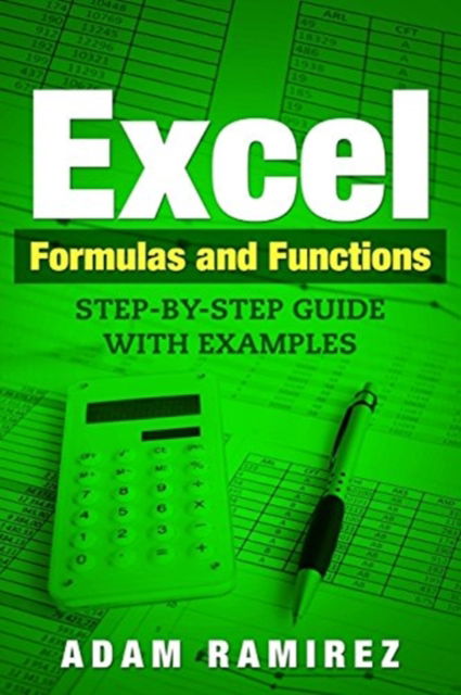 Excel Formulas and Functions - Adam Ramirez - Kirjat - CreateSpace Independent Publishing Platf - 9781986510417 - torstai 15. maaliskuuta 2018