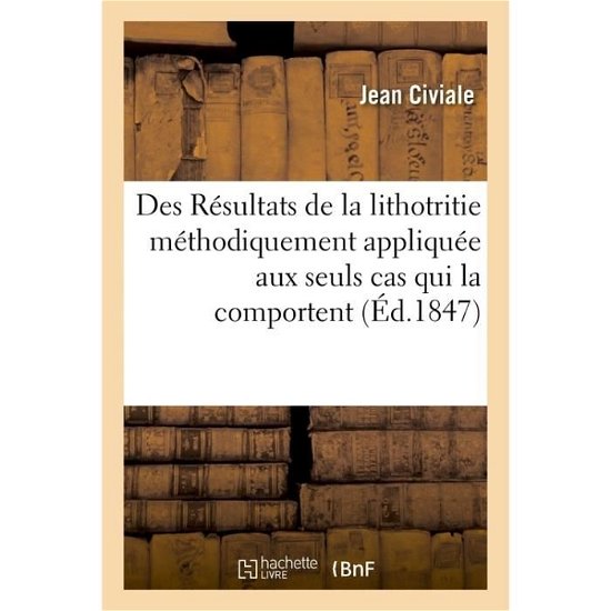 Cover for Civiale-J · Des Resultats de la Lithotritie Methodiquement Appliquee Aux Seuls Cas Qui La Comportent (Taschenbuch) (2017)