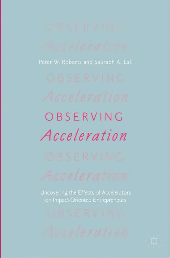 Observing Acceleration: Uncovering the Effects of Accelerators on Impact-Oriented Entrepreneurs - Peter W. Roberts - Kirjat - Springer Nature Switzerland AG - 9783030000417 - tiistai 8. tammikuuta 2019