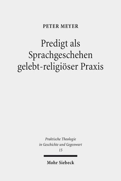 Predigt als Sprachgeschehen gelebt-religioser Praxis: Empirisch-theologische Beitrage zur Sprach- und Religionsanalyse auf der Basis komparativer Feldforschung in Deutschland und in den USA - Praktische Theologie in Geschichte und Gegenwart - Peter Meyer - Books - Mohr Siebeck - 9783161524417 - June 30, 2014