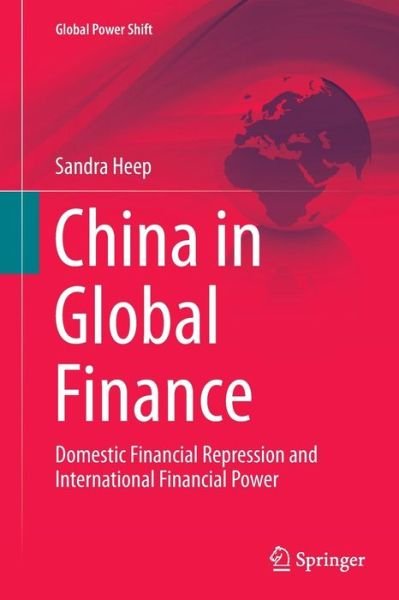 Sandra Heep · China in Global Finance: Domestic Financial Repression and International Financial Power - Global Power Shift (Paperback Book) [Softcover reprint of the original 1st ed. 2014 edition] (2016)