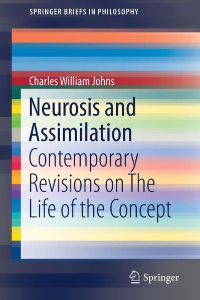 Cover for Charles William Johns · Neurosis and Assimilation: Contemporary Revisions on The Life of the Concept - SpringerBriefs in Philosophy (Paperback Book) [1st ed. 2016 edition] (2016)