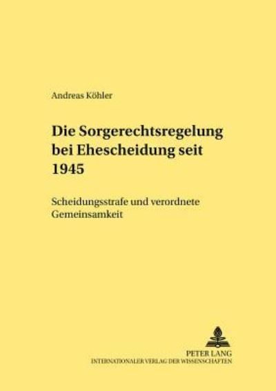 Cover for Andreas Kohler · Die Sorgerechtsregelungen Bei Ehescheidung Seit 1945: Scheidungsstrafe Und Verordnete Gemeinsamkeit - Rechtshistorische Reihe (Paperback Book) [German edition] (2006)