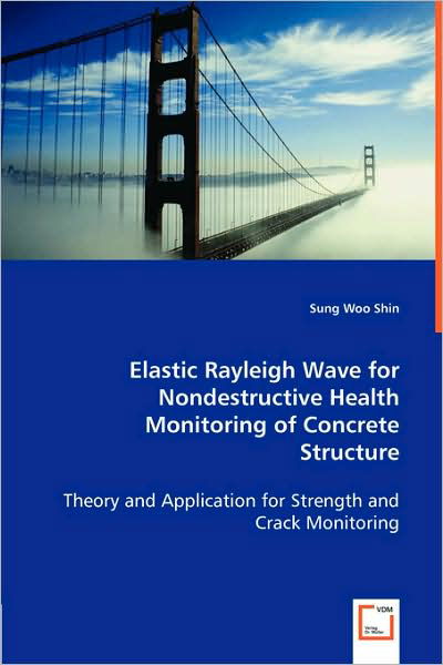 Cover for Sung Woo Shin · Elastic Rayleigh Wave for Nondestructive Health Monitoring of Concrete Structure: Theory and Application for Strength and Crack Monitoring (Paperback Book) (2008)