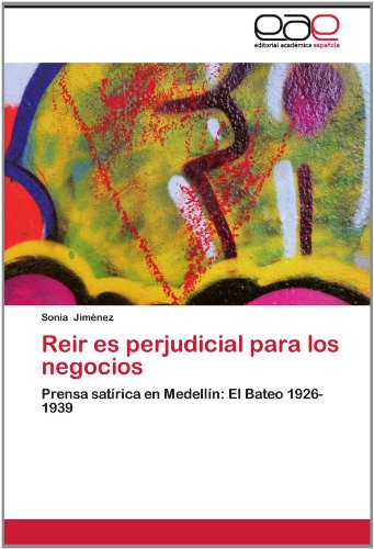 Cover for Sonia Jiménez · Reir Es Perjudicial Para Los Negocios: Prensa Satírica en Medellín: El Bateo 1926-1939 (Paperback Book) [Spanish edition] (2012)