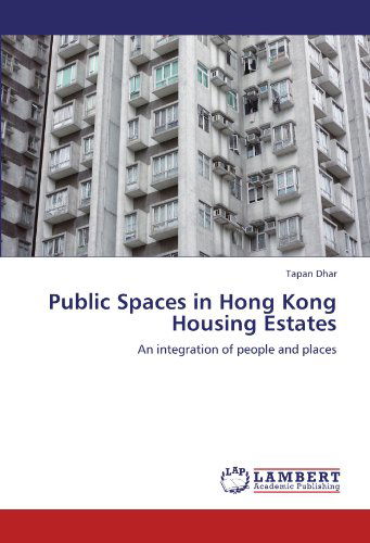 Public Spaces in Hong Kong Housing Estates: an Integration of People and Places - Tapan Dhar - Books - LAP LAMBERT Academic Publishing - 9783659115417 - May 10, 2012