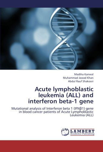 Cover for Abdul Rauf Shakoori · Acute Lymphoblastic Leukemia (All) and Interferon Beta-1 Gene: Mutational Analysis of Interferon Beta 1 (Ifn1) Gene in Blood Cancer Patients of Acute Lymphoblastic Leukemia (All) (Taschenbuch) (2012)