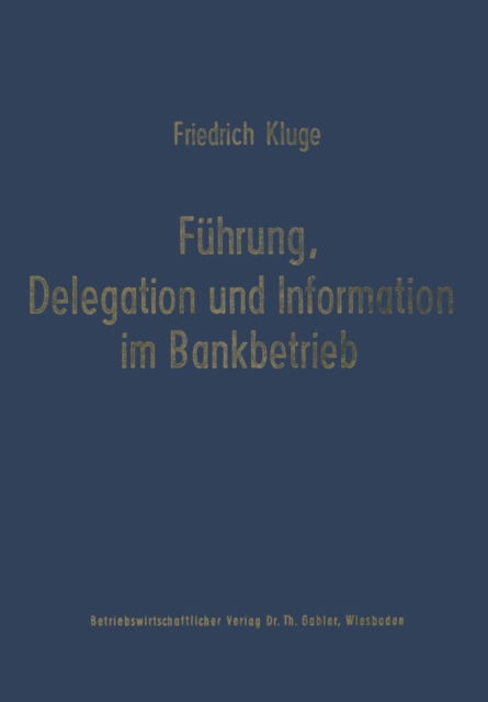 Cover for Friedrich Kluge · Fuhrung, Delegation Und Information Im Bankbetrieb - Schriftenreihe Fur Kreditwirtschaft Und Finanzierung (Paperback Book) [1971 edition] (2012)