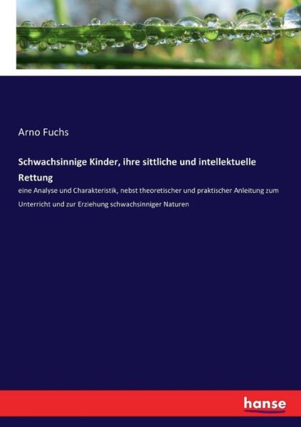 Cover for Arno Fuchs · Schwachsinnige Kinder, ihre sittliche und intellektuelle Rettung: eine Analyse und Charakteristik, nebst theoretischer und praktischer Anleitung zum Unterricht und zur Erziehung schwachsinniger Naturen (Paperback Book) (2016)