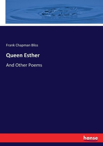 Queen Esther: And Other Poems - Frank Chapman Bliss - Bøger - Hansebooks - 9783744705417 - 17. marts 2017