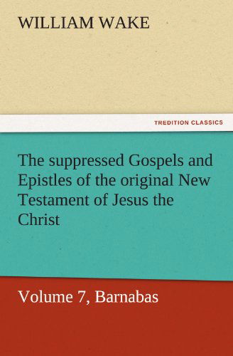 Cover for William Wake · The Suppressed Gospels and Epistles of the Original New Testament of Jesus the Christ, Volume 7, Barnabas (Tredition Classics) (Paperback Book) (2011)