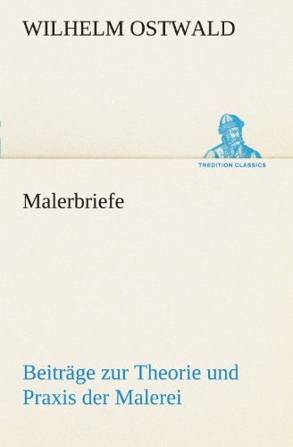 Cover for Wilhelm Ostwald · Malerbriefe: Beiträge Zur Theorie Und Praxis Der Malerei (Tredition Classics) (German Edition) (Paperback Book) [German edition] (2012)