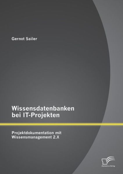 Cover for Gernot Sailer · Wissensdatenbanken Bei It-projekten: Projektdokumentation Mit Wissensmanagement 2.x (Pocketbok) [German edition] (2013)