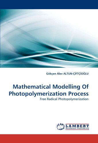 Mathematical Modelling of Photopolymerization Process: Free Radical Photopolymerization - Gökçen Alev Altun-ç?ftç?o?lu - Livres - LAP LAMBERT Academic Publishing - 9783843354417 - 19 septembre 2010