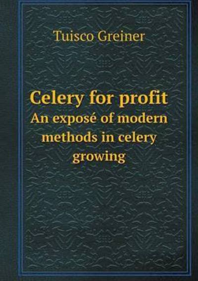 Cover for Tuisco Greiner · Celery for Profit an Expose of Modern Methods in Celery Growing (Paperback Book) (2015)