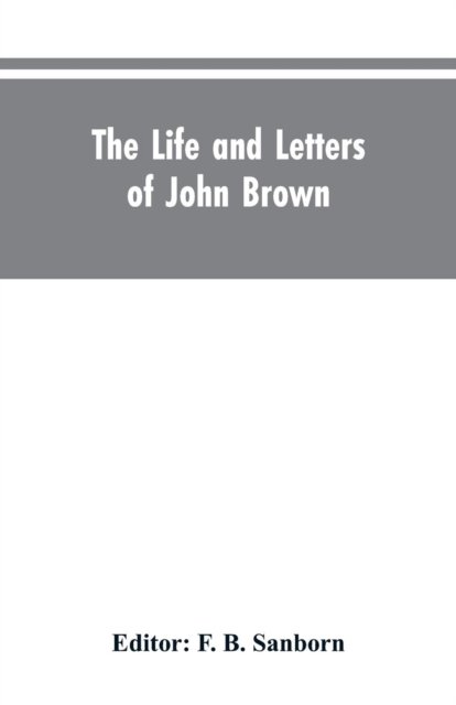 Cover for F B Editor Sanborn · The life and letters of John Brown, liberator of Kansas, and martyr of Virginia (Paperback Book) (2019)