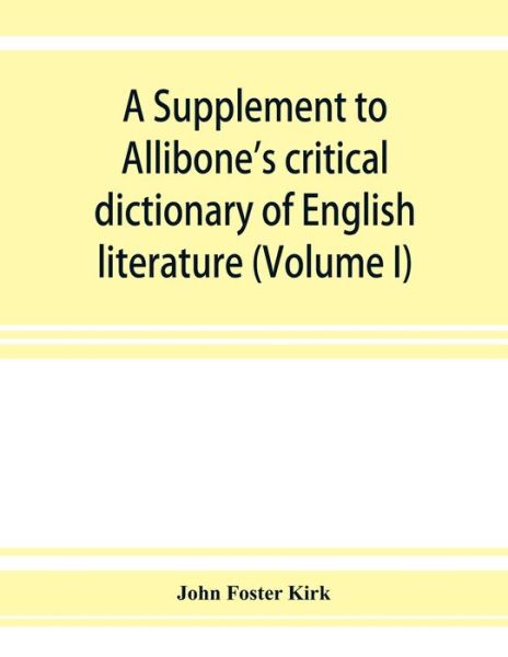 A Supplement to Allibone's critical dictionary of English literature and British and American authors, living and deceased, from the earliest accounts to the latter half of the nineteenth century - John Foster Kirk - Books - Alpha Edition - 9789353927417 - December 1, 2019