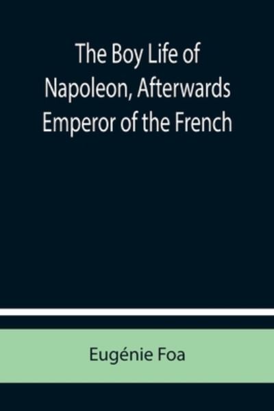 Cover for Eugenie Foa · The Boy Life of Napoleon, Afterwards Emperor of the French (Paperback Book) (2021)