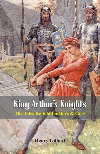 King Arthur's Knights:: The Tales Re-told for Boys & Girls - Henry Gilbert - Bøger - Alpha Editions - 9789386019417 - 1. august 2016