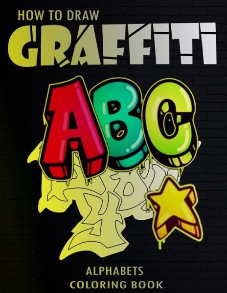 Cover for Funny Art Press · How To Draw Graffiti Alphabets A B C Coloring Book: : A Funny Amazing Street Art For Kids Boys Coloring Pages For All Levels, Basic Lettering Lessons and ... Alphabets grafitti Coloring Book For Kids (Paperback Book) (2020)