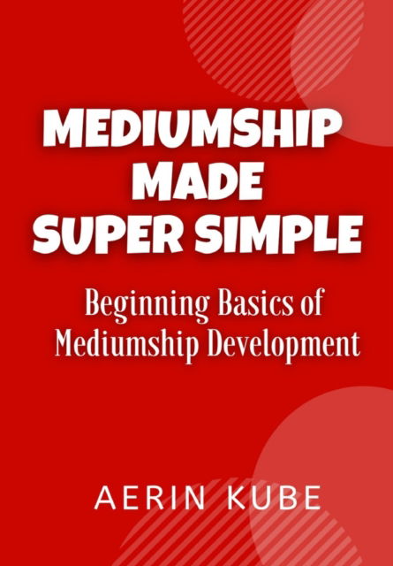 Mediumship Made Super Simple: Beginning Basics of Mediumship Development - Aerin Kube - Kirjat - Independently Published - 9798734704417 - perjantai 28. toukokuuta 2021