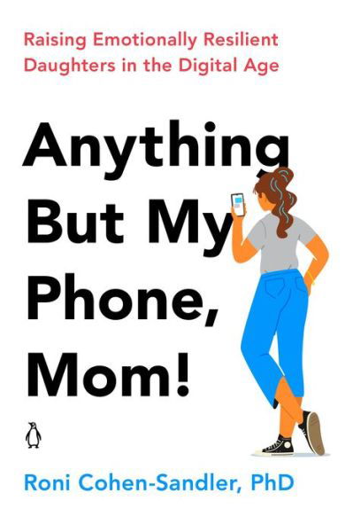 Cover for Roni Cohen-Sandler · Anything But My Phone, Mom!: Raising Emotionally Resilient Daughters in the Digital Age (Paperback Book) (2022)