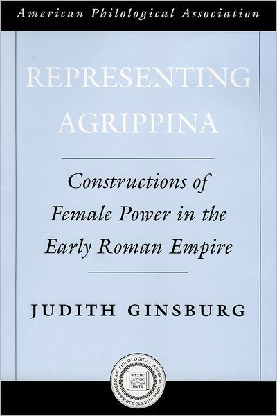 Representing Agrippina: Constructions of Female Power in the Early Roman Empire - Society for Classical Studies American Classical Studies - Ginsburg, Judith (Associate Professor of Classics, Associate Professor of Classics, Cornell University) - Books - Oxford University Press Inc - 9780195181418 - January 5, 2006