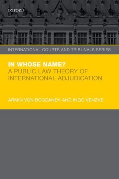 Cover for Von Bogdandy, Armin (Max-planck Institute for Comparative Public Law and International Law, Max-planck Institute for Comparative Public Law and International Law, Director) · In Whose Name?: A Public Law Theory of International Adjudication - International Courts and Tribunals Series (Pocketbok) (2016)