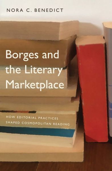 Cover for Nora C. Benedict · Borges and the Literary Marketplace: How Editorial Practices Shaped Cosmopolitan Reading (Hardcover Book) (2021)