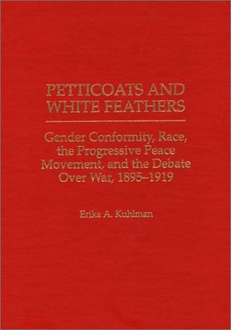 Cover for Erika Kuhlman · Petticoats and White Feathers: Gender Conformity, Race, the Progressive Peace Movement, and the Debate Over War, 1895-1919 (Innbunden bok) [First edition] (1997)