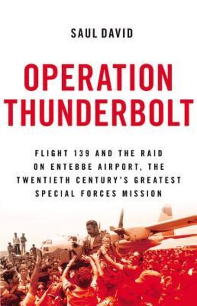 Cover for Saul David · Operation Thunderbolt Flight 139 and the raid on Entebbe Airport, the most audacious hostage rescue mission in history (Book) [First North American edition. edition] (2015)