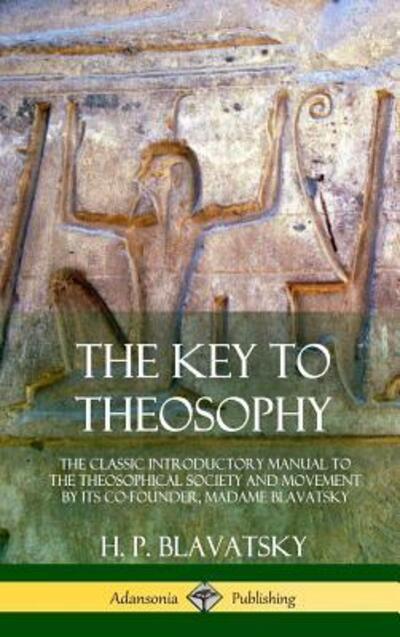 Cover for H. P. Blavatsky · The Key to Theosophy The Classic Introductory Manual to the Theosophical Society and Movement by Its Co-Founder, Madame Blavatsky (Hardcover bog) (2018)