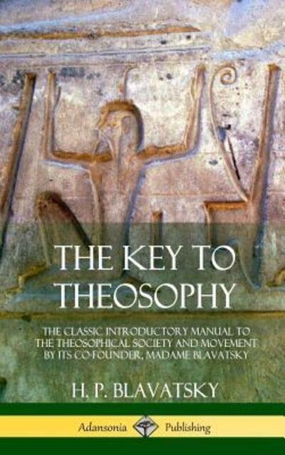 Cover for H. P. Blavatsky · The Key to Theosophy The Classic Introductory Manual to the Theosophical Society and Movement by Its Co-Founder, Madame Blavatsky (Gebundenes Buch) (2018)