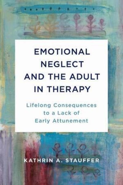 Cover for Kathrin A. Stauffer · Emotional Neglect and the Adult in Therapy: Lifelong Consequences to a Lack of Early Attunement (Innbunden bok) (2021)