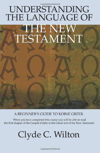 Understanding the Language of the New Testament: a Beginner's Guide to Koine Greek - Clyde C Wilton - Libros - iUniverse - 9780595381418 - 9 de marzo de 2006