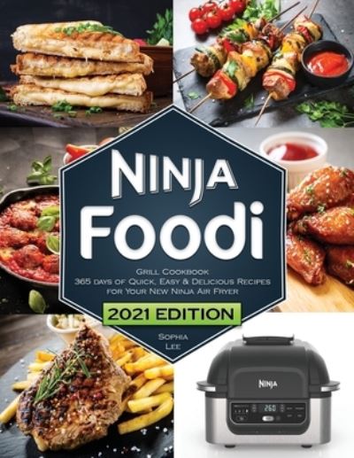 Cover for Sophia Lee · Ninja Foodi Grill Cookbook Quick, Easy and Delicious Recipes for Your New Ninja Air Fryer and Indoor Grill The Ultimate Cookbook for Beginners (Paperback Book) (2021)