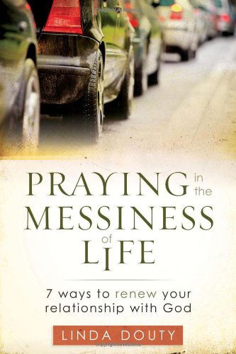 Cover for Linda Douty · Praying in the Messiness of Life: 7 Ways to Renew Your Relationship with God (Paperback Book) (2010)