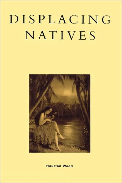 Cover for Houston Wood · Displacing Natives: The Rhetorical Production of Hawai'i - Pacific Formations: Global Relations in Asian and Pacific Perspectives (Paperback Book) [KDenn edition] (1999)