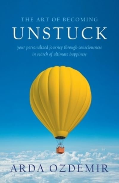 Cover for Arda Ozdemir · The Art of Becoming Unstuck: your personalized journey through consciousness in search of ultimate happiness (Pocketbok) (2021)