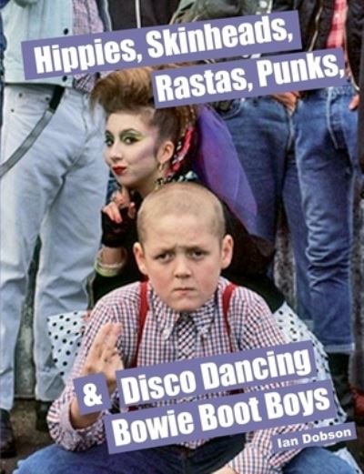 Hippies, Skinheads, Rastas, Punks & Disco Dancing Bowie Boot Boys : Screening Youth Subcultures 1967-1985 - Ian Dobson - Books - Flowmotion Press - 9780993431418 - July 6, 2020