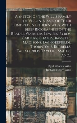 A Sketch of the Willis Family of Virginia, and of Their Kindred in Other States. With Brief Biographies of the Reades, Warners, Lewises, Byrds, Carters, Champs, Bassetts, Madisons, Daingerfields, Thorntons, Burrells, Taliaferros, Tayloes, Smiths, And... - Byrd Charles 1847-1912 Willis - Books - Legare Street Press - 9781013613418 - September 9, 2021