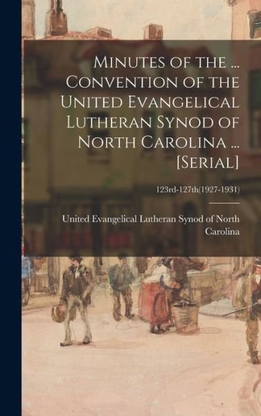 Cover for United Evangelical Lutheran Synod of · Minutes of the ... Convention of the United Evangelical Lutheran Synod of North Carolina ... [serial]; 123rd-127th (1927-1931) (Hardcover Book) (2021)