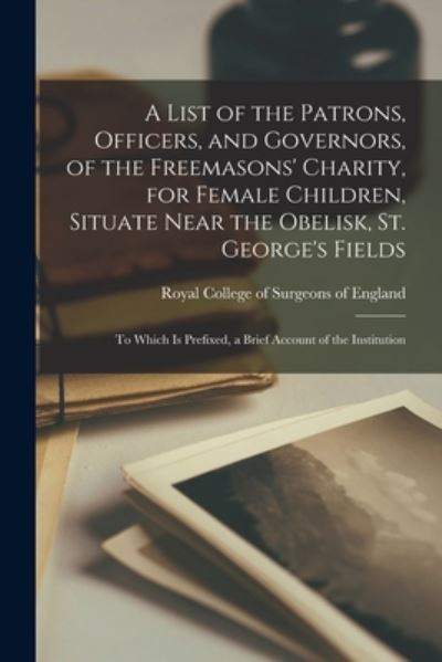 Cover for Royal College of Surgeons of England · A List of the Patrons, Officers, and Governors, of the Freemasons' Charity, for Female Children, Situate Near the Obelisk, St. George's Fields (Paperback Book) (2021)