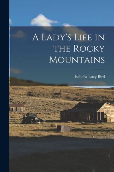 Lady's Life in the Rocky Mountains - Isabella Lucy Bird - Books - Creative Media Partners, LLC - 9781015411418 - October 26, 2022